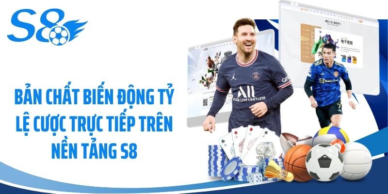 Bản chất biến động tỷ lệ cược trực tiếp trên nền tảng S8