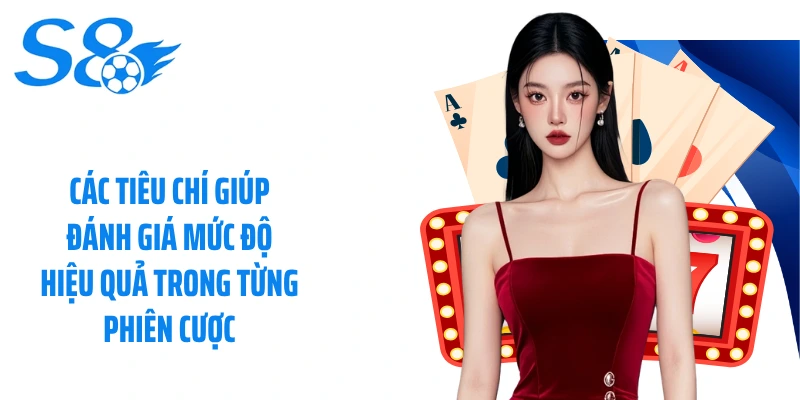 Các tiêu chí giúp đánh giá mức độ hiệu quả trong từng phiên cược