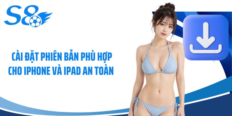 Cài đặt phiên bản phù hợp cho iPhone và iPad an toàn 