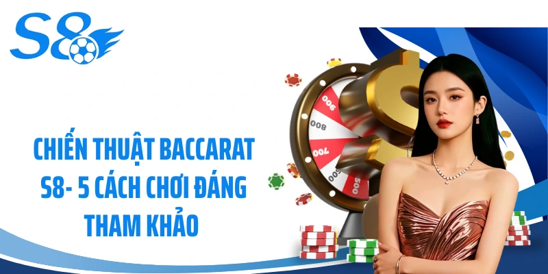 Chiến Thuật Baccarat S8- 5 Cách Chơi Đáng Tham Khảo