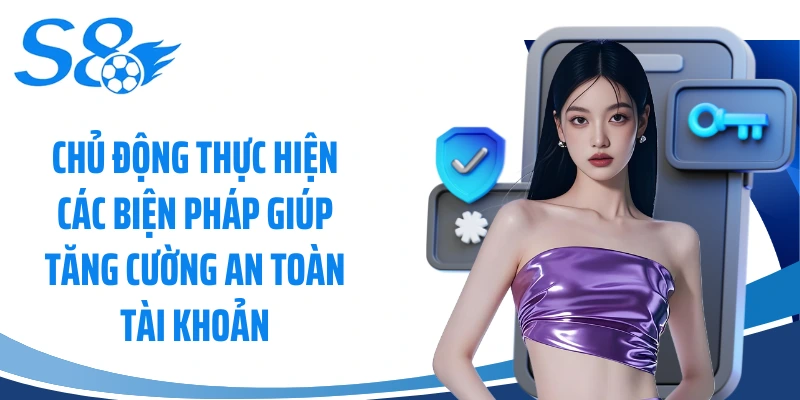 Chủ động thực hiện các biện pháp giúp tăng cường an toàn tài khoản