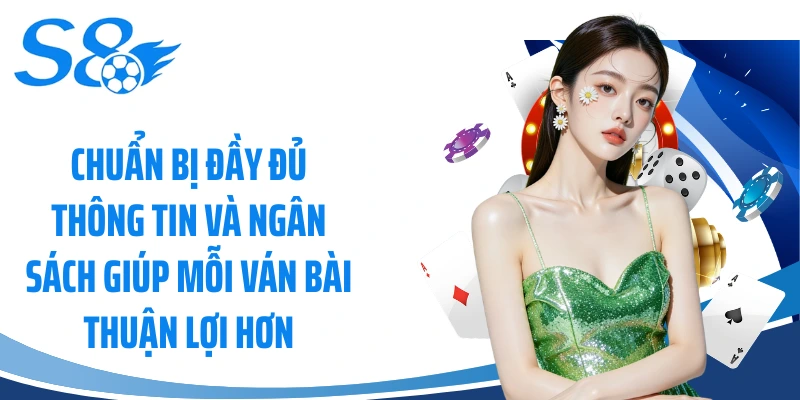 Chuẩn bị đầy đủ thông tin và ngân sách giúp mỗi ván bài thuận lợi hơn