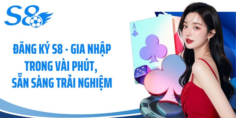 Đăng Ký S8 - Gia Nhập Trong Vài Phút, Sẵn Sàng Trải Nghiệm