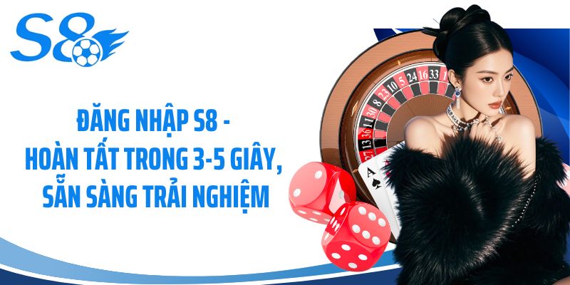 Đăng Nhập S8 - Hoàn Tất Trong 3-5 Giây, Sẵn Sàng Trải Nghiệm