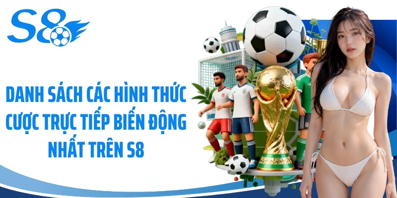 Danh sách các hình thức cược trực tiếp biến động nhất trên S8
