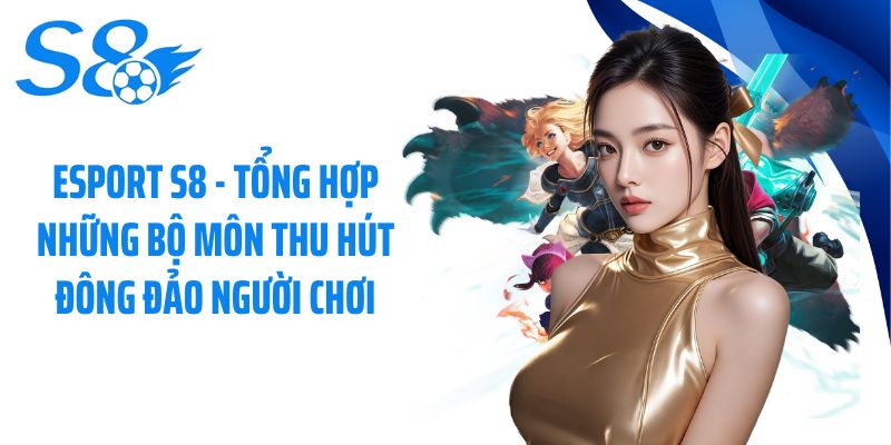 Esport S8 - Tổng hợp những bộ môn thu hút đông đảo người chơi