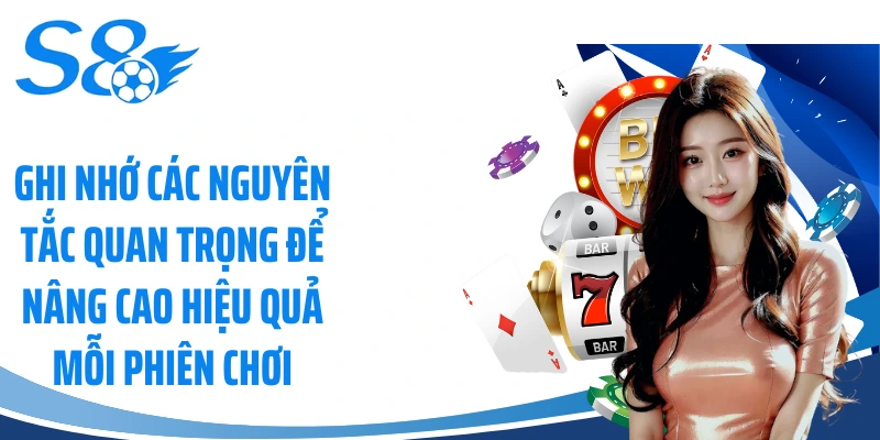 Ghi nhớ các nguyên tắc quan trọng để nâng cao hiệu quả mỗi phiên chơi