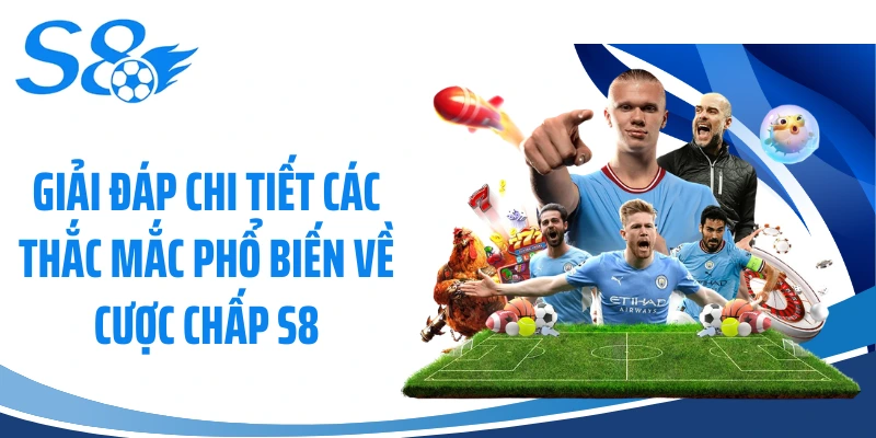 Giải đáp chi tiết các thắc mắc phổ biến về cược chấp S8