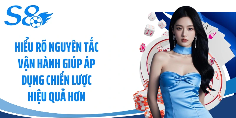Hiểu rõ nguyên tắc vận hành giúp áp dụng chiến lược hiệu quả hơn