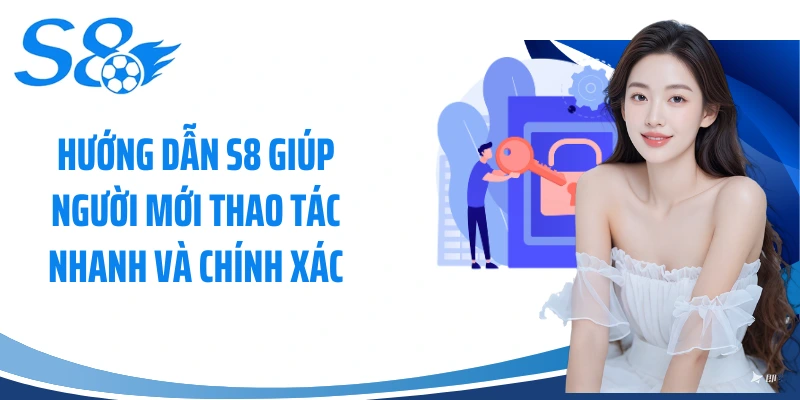 Hướng dẫn S8 giúp người mới thao tác nhanh và chính xác