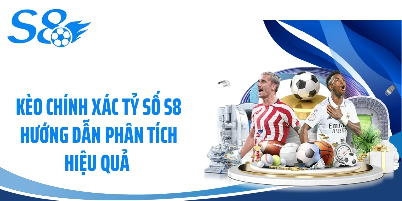 Kèo Chính Xác Tỷ Số S8 Hướng Dẫn Phân Tích Hiệu Quả