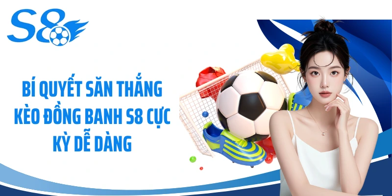 Bí Quyết Săn Thắng Kèo Đồng Banh S8 Cực Kỳ Dễ Dàng