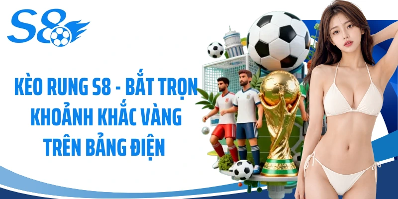 Kèo Rung S8 - Bắt Trọn Khoảnh Khắc Vàng Trên Bảng Điện