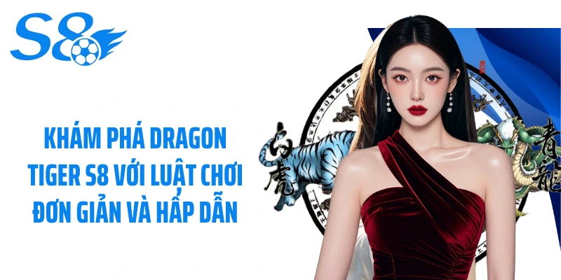 Khám phá Dragon Tiger S8 với luật chơi đơn giản và hấp dẫn