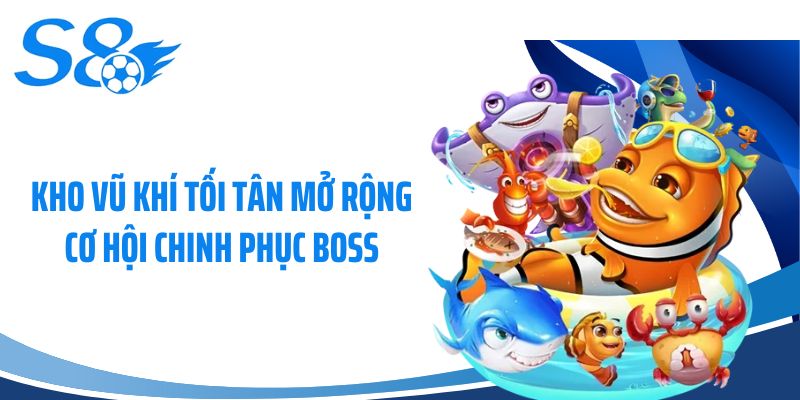 Kho vũ khí tối tân mở rộng cơ hội chinh phục Boss