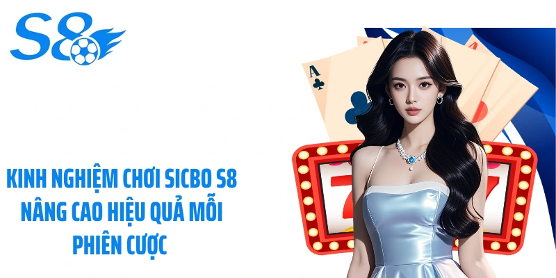 Kinh Nghiệm Chơi Sicbo S8 Nâng Cao Hiệu Quả Mỗi Phiên Cược