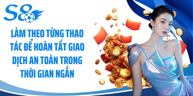 Làm theo từng thao tác để hoàn tất giao dịch an toàn trong thời gian ngắn