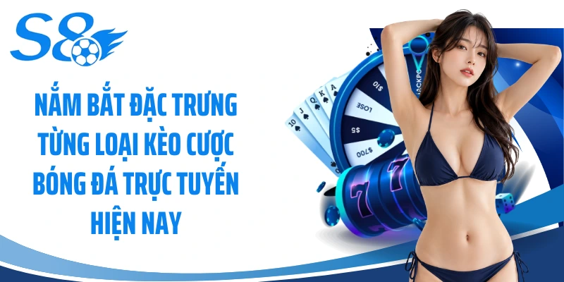 Nắm bắt đặc trưng từng loại kèo cược bóng đá trực tuyến hiện nay