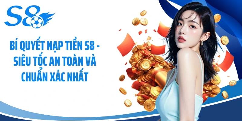 Bí Quyết Nạp Tiền S8 - Siêu Tốc An Toàn Và Chuẩn Xác Nhất
