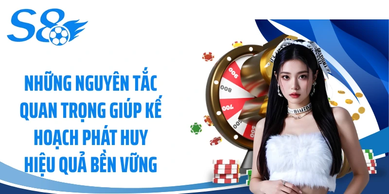 Những nguyên tắc quan trọng giúp kế hoạch phát huy hiệu quả bền vững