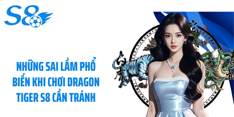 Những sai lầm phổ biến khi chơi Dragon Tiger S8 cần tránh