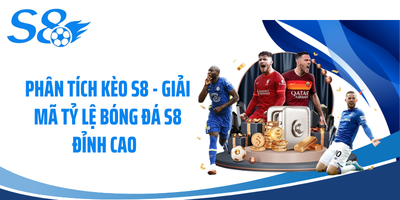Phân Tích Kèo S8 - Giải Mã Tỷ Lệ Bóng Đá S8 Đỉnh Cao