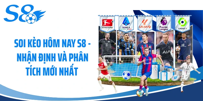 Soi Kèo Hôm Nay S8 - Nhận Định Và Phân Tích Mới Nhất