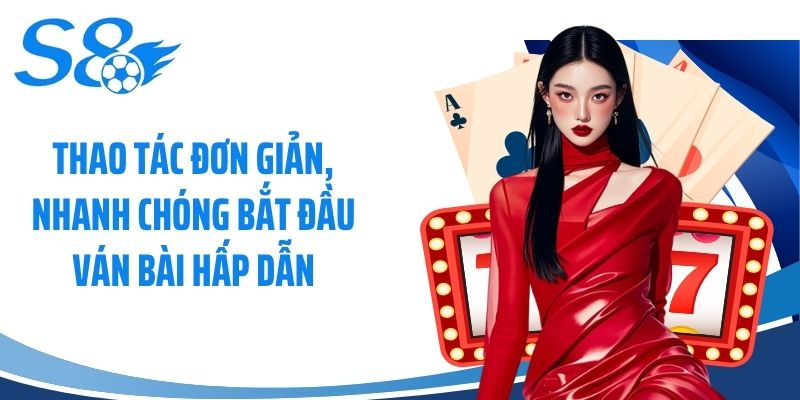 Thao tác đơn giản, nhanh chóng bắt đầu ván bài hấp dẫn