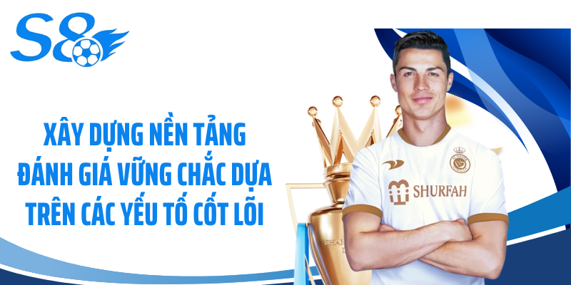 Xây dựng nền tảng đánh giá vững chắc dựa trên các yếu tố cốt lõi